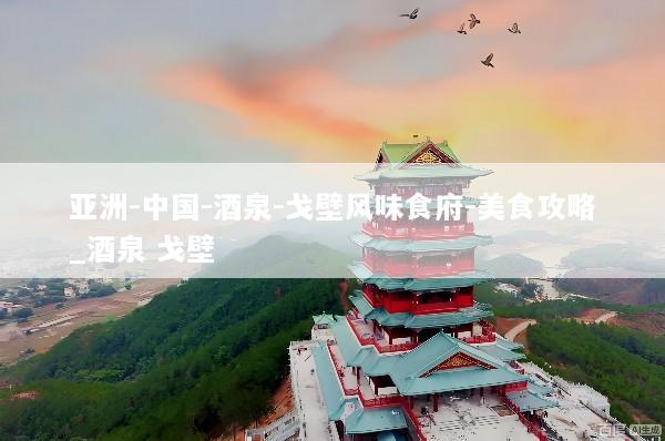 亚洲-中国-酒泉-戈壁风味食府-美食攻略_酒泉 戈壁