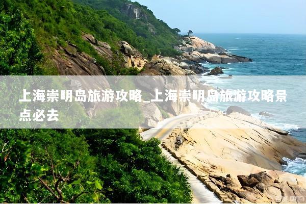 上海崇明岛旅游攻略_上海崇明岛旅游攻略景点必去