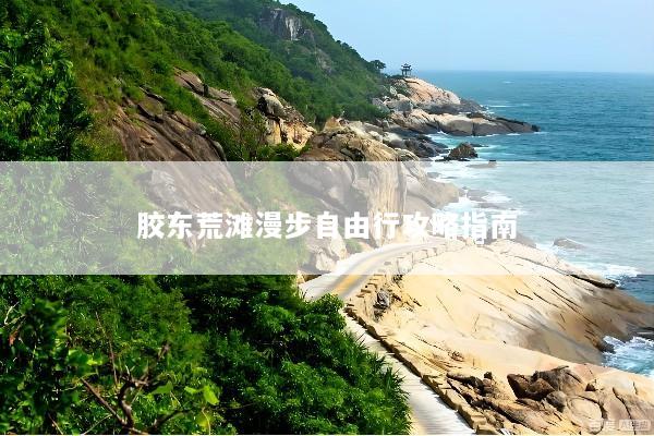 胶东荒滩漫步自由行攻略指南